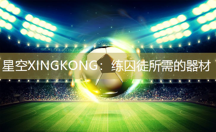 星空XINGKONG：练囚徒所需的器材