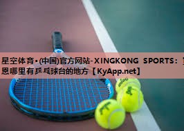 星空体育·(中国)官方网站-XINGKONG SPORTS：宣恩哪里有乒乓球台的地方