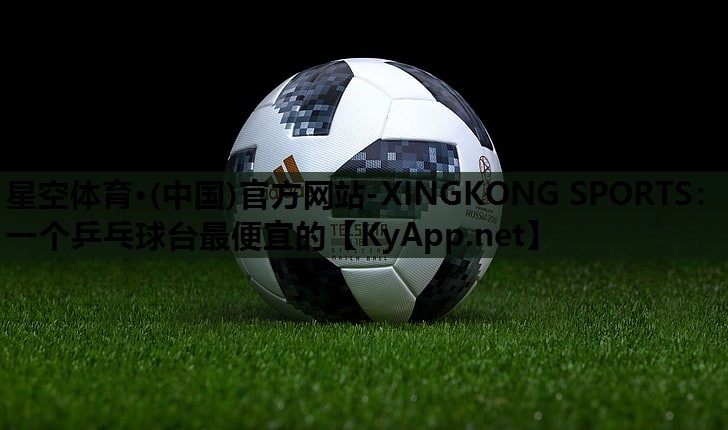 星空体育·(中国)官方网站-XINGKONG SPORTS：一个乒乓球台最便宜的