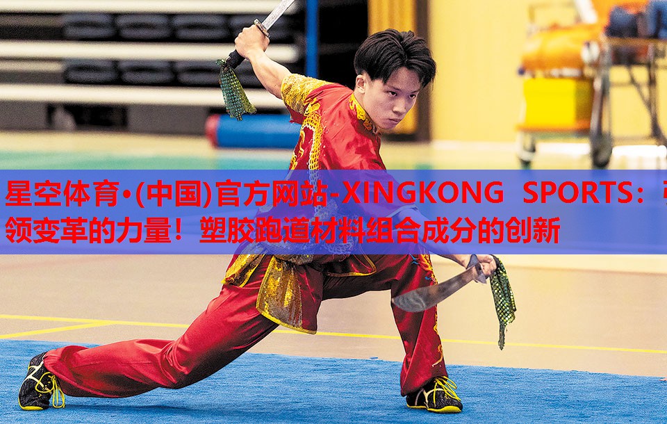 星空体育·(中国)官方网站-XINGKONG SPORTS：引领变革的力量！塑胶跑道材料组合成分的创新