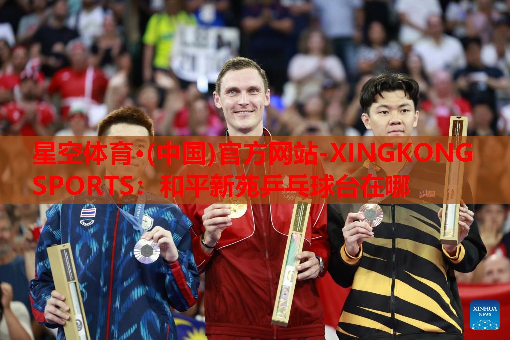 星空体育·(中国)官方网站-XINGKONG SPORTS：和平新苑乒乓球台在哪