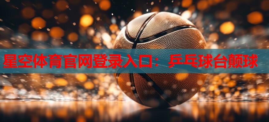 星空体育官网登录入口：乒乓球台颠球