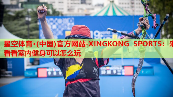 星空体育·(中国)官方网站-XINGKONG SPORTS：来看看室内健身可以怎么玩