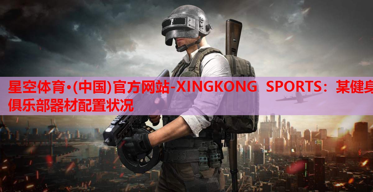 星空体育·(中国)官方网站-XINGKONG SPORTS：某健身俱乐部器材配置状况