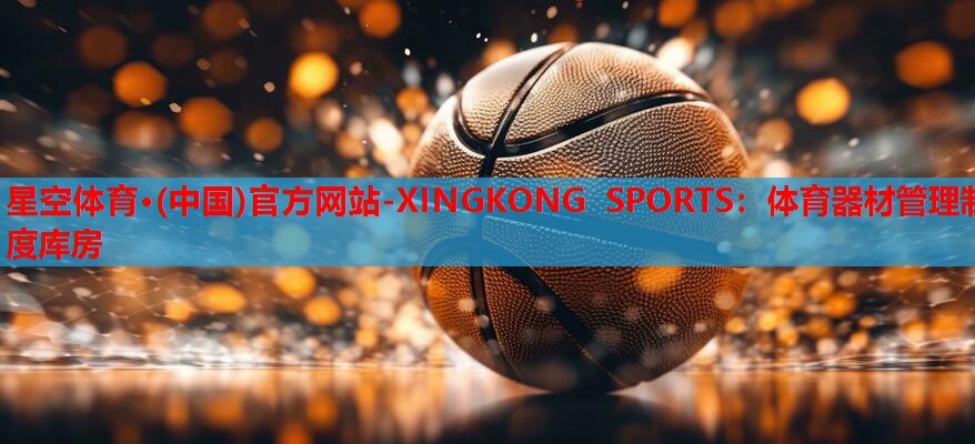 星空体育·(中国)官方网站-XINGKONG SPORTS：体育器材管理制度库房