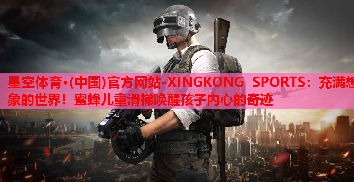 星空体育·(中国)官方网站-XINGKONG SPORTS：充满想象的世界！蜜蜂儿童滑梯唤醒孩子内心的奇迹