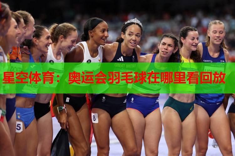 星空体育：奥运会羽毛球在哪里看回放