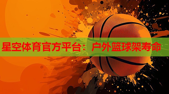 星空体育官方平台：户外篮球架寿命