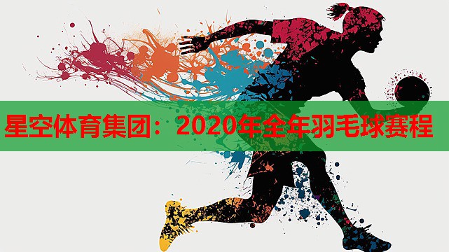 星空体育集团：2020年全年羽毛球赛程