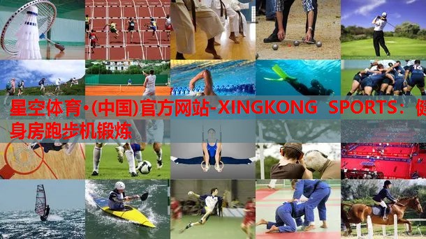 星空体育·(中国)官方网站-XINGKONG SPORTS：健身房跑步机锻炼