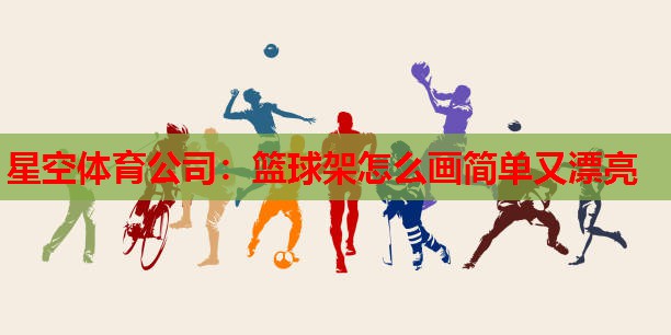 星空体育公司：篮球架怎么画简单又漂亮