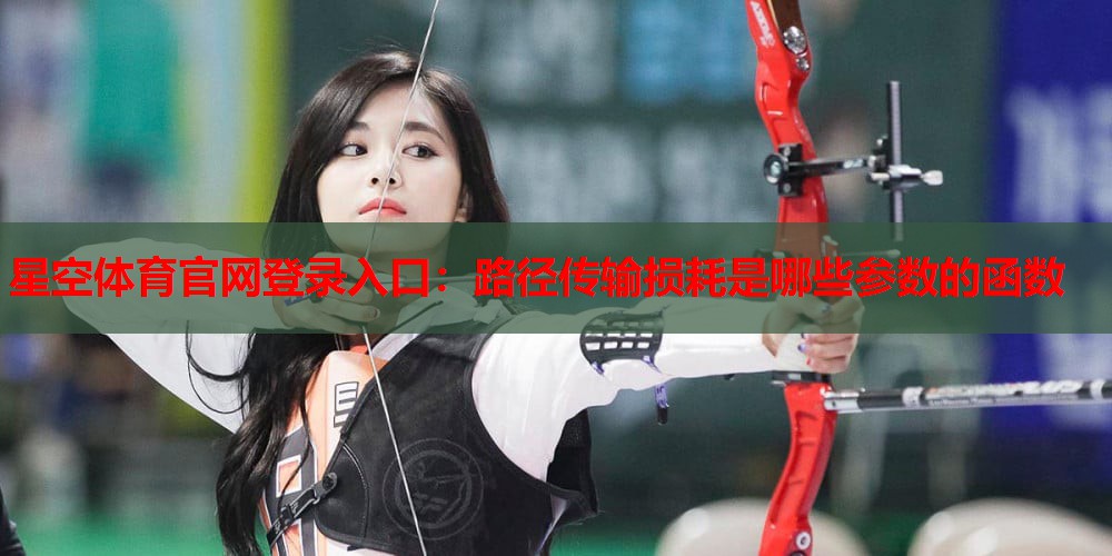 星空体育官网登录入口：路径传输损耗是哪些参数的函数