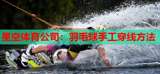 星空体育公司：羽毛球手工穿线方法