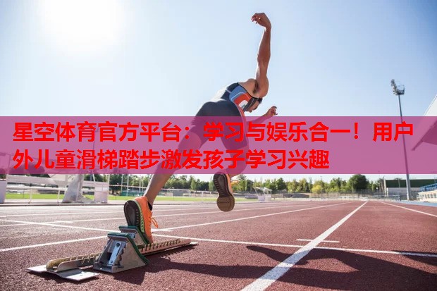 学习与娱乐合一！用户外儿童滑梯踏步激发孩子学习兴趣